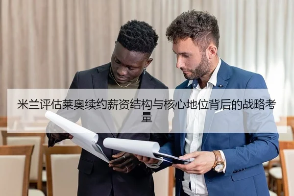 米兰评估莱奥续约薪资结构与核心地位背后的战略考量