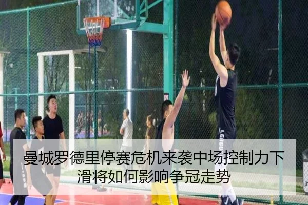 曼城罗德里停赛危机来袭中场控制力下滑将如何影响争冠走势